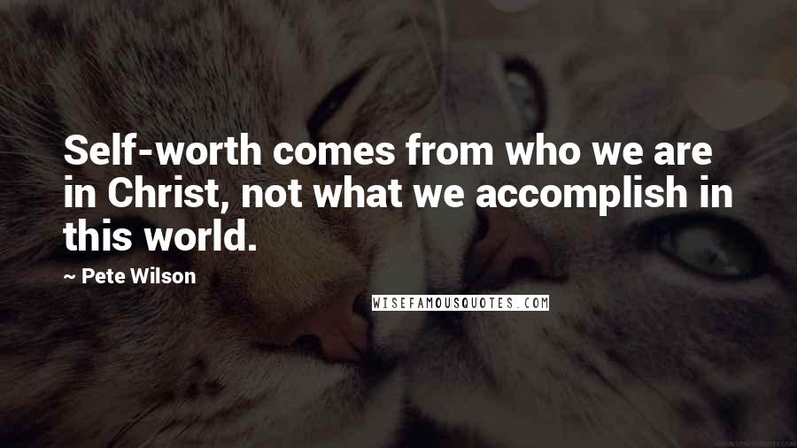Pete Wilson Quotes: Self-worth comes from who we are in Christ, not what we accomplish in this world.
