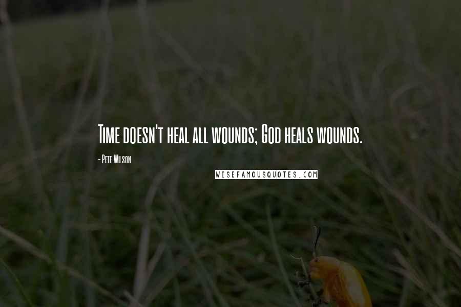 Pete Wilson Quotes: Time doesn't heal all wounds; God heals wounds.