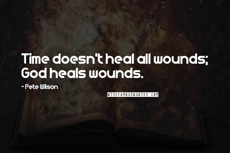 Pete Wilson Quotes: Time doesn't heal all wounds; God heals wounds.