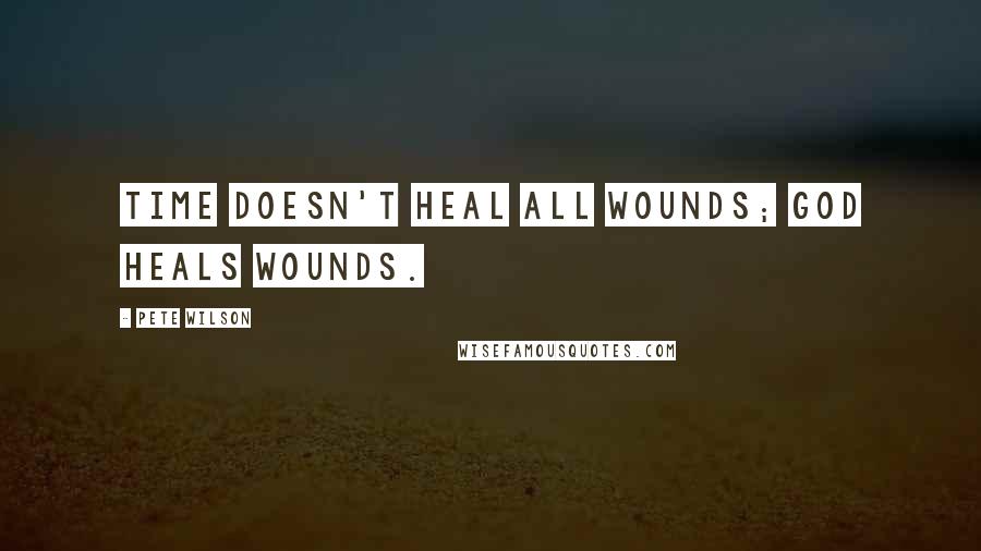 Pete Wilson Quotes: Time doesn't heal all wounds; God heals wounds.