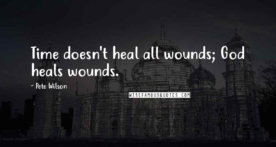 Pete Wilson Quotes: Time doesn't heal all wounds; God heals wounds.