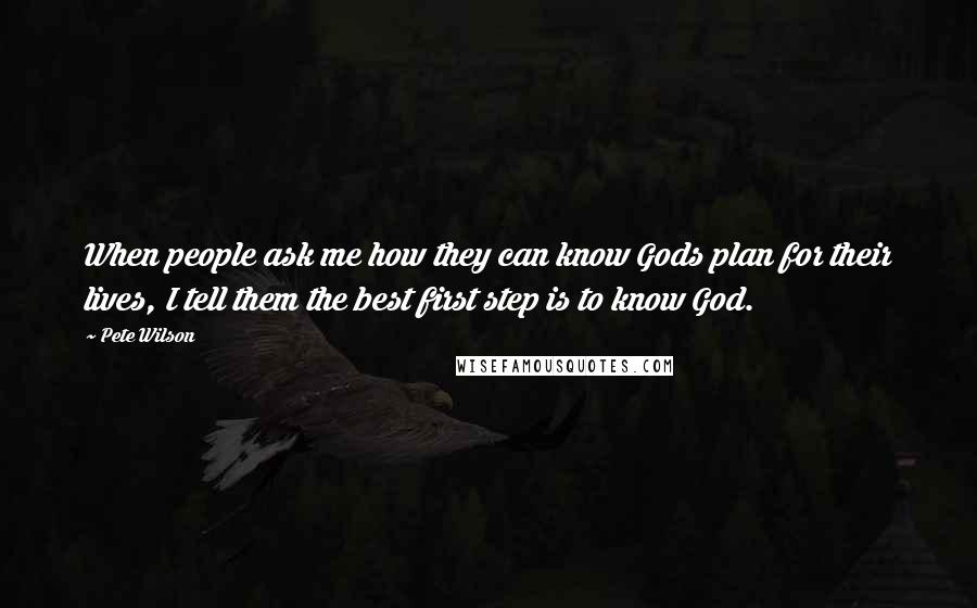 Pete Wilson Quotes: When people ask me how they can know Gods plan for their lives, I tell them the best first step is to know God.