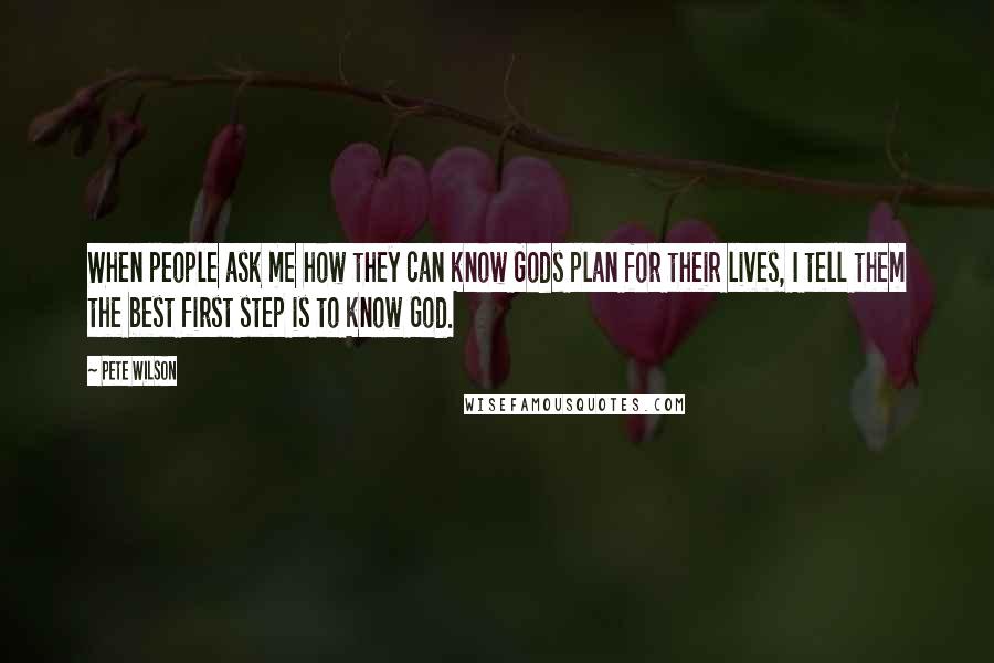 Pete Wilson Quotes: When people ask me how they can know Gods plan for their lives, I tell them the best first step is to know God.