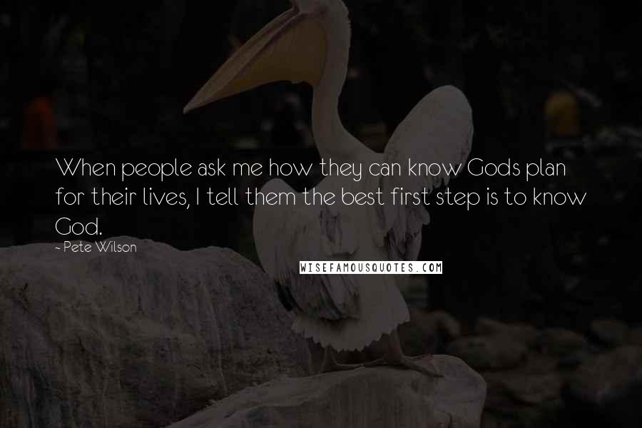 Pete Wilson Quotes: When people ask me how they can know Gods plan for their lives, I tell them the best first step is to know God.