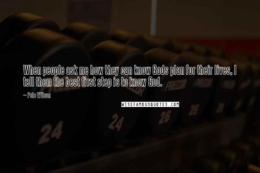 Pete Wilson Quotes: When people ask me how they can know Gods plan for their lives, I tell them the best first step is to know God.