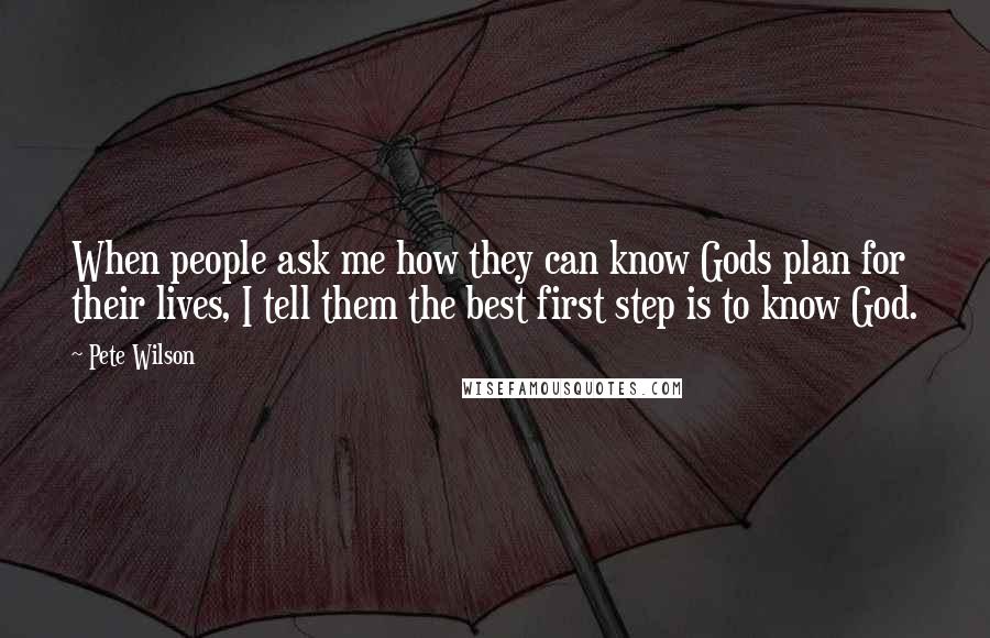 Pete Wilson Quotes: When people ask me how they can know Gods plan for their lives, I tell them the best first step is to know God.