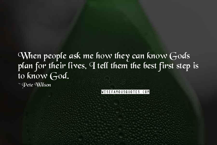 Pete Wilson Quotes: When people ask me how they can know Gods plan for their lives, I tell them the best first step is to know God.