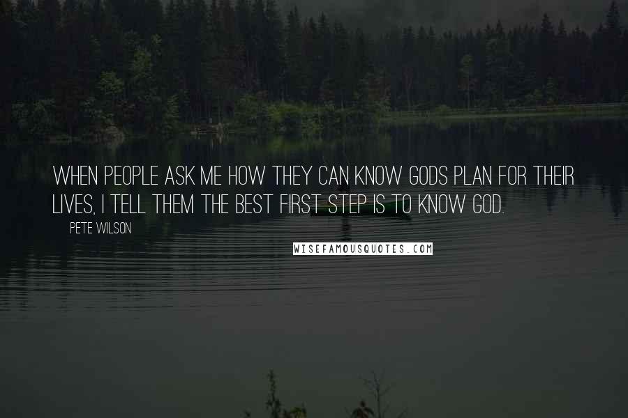 Pete Wilson Quotes: When people ask me how they can know Gods plan for their lives, I tell them the best first step is to know God.