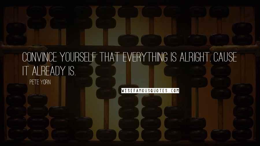 Pete Yorn Quotes: Convince yourself that everything is alright. Cause it already is.