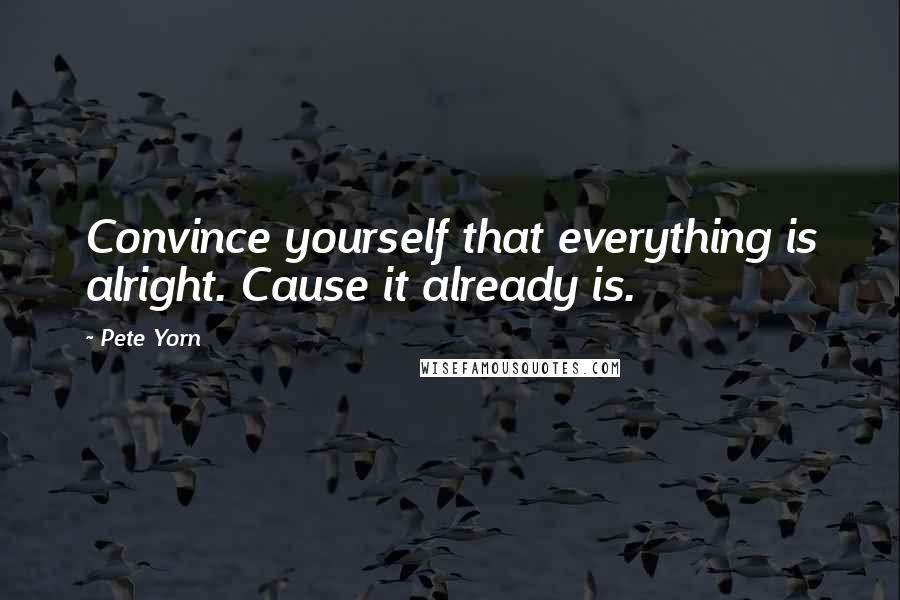 Pete Yorn Quotes: Convince yourself that everything is alright. Cause it already is.