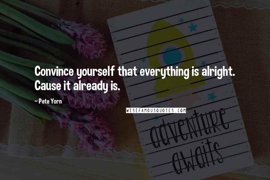 Pete Yorn Quotes: Convince yourself that everything is alright. Cause it already is.