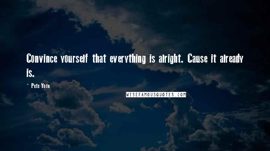 Pete Yorn Quotes: Convince yourself that everything is alright. Cause it already is.