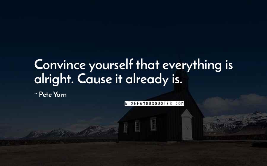 Pete Yorn Quotes: Convince yourself that everything is alright. Cause it already is.