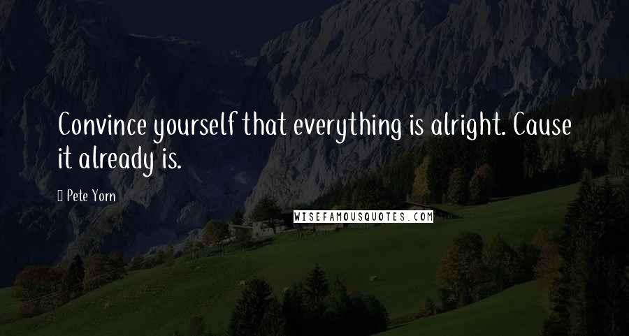 Pete Yorn Quotes: Convince yourself that everything is alright. Cause it already is.