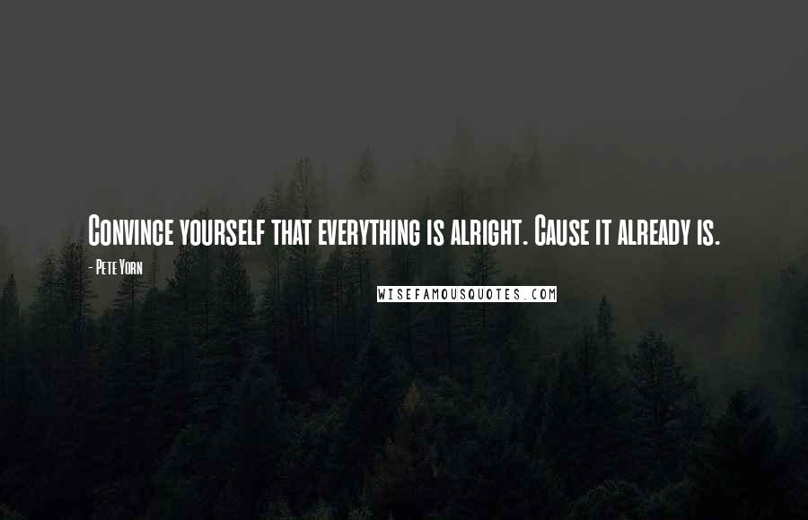 Pete Yorn Quotes: Convince yourself that everything is alright. Cause it already is.