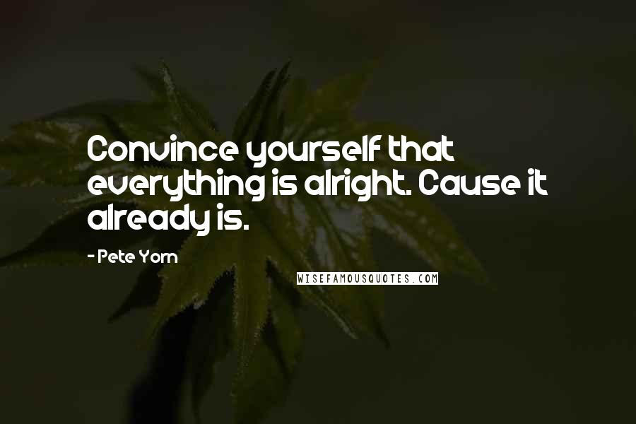 Pete Yorn Quotes: Convince yourself that everything is alright. Cause it already is.