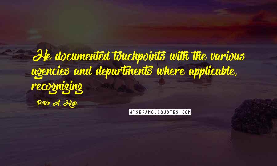 Peter A. High Quotes: He documented touchpoints with the various agencies and departments where applicable, recognizing