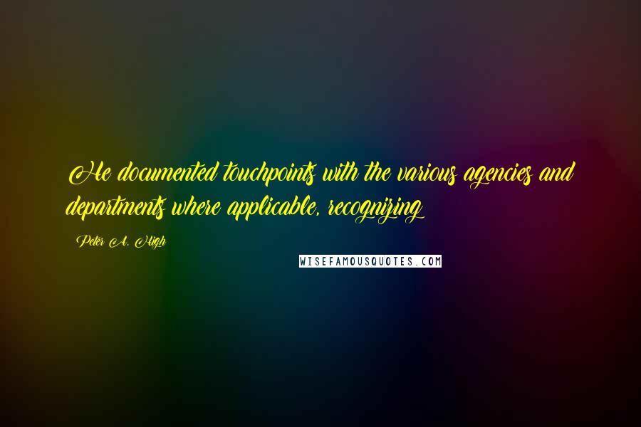 Peter A. High Quotes: He documented touchpoints with the various agencies and departments where applicable, recognizing