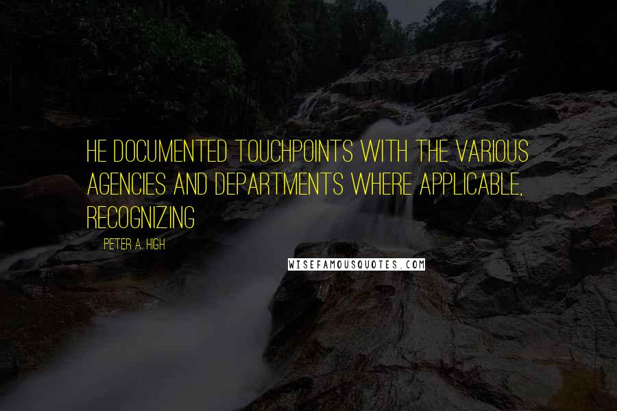 Peter A. High Quotes: He documented touchpoints with the various agencies and departments where applicable, recognizing