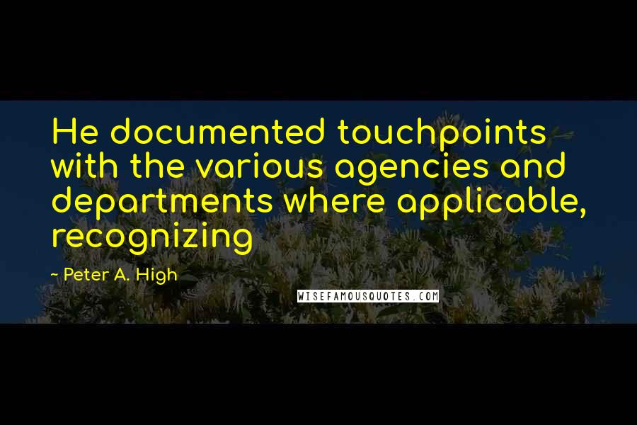 Peter A. High Quotes: He documented touchpoints with the various agencies and departments where applicable, recognizing