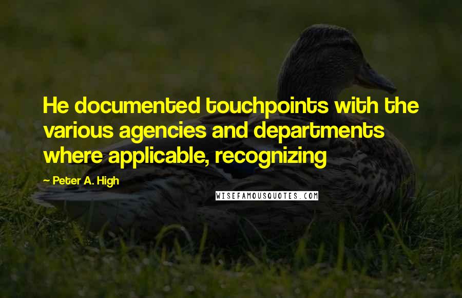 Peter A. High Quotes: He documented touchpoints with the various agencies and departments where applicable, recognizing