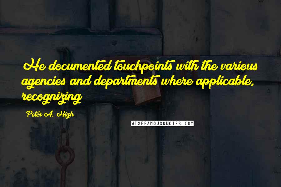 Peter A. High Quotes: He documented touchpoints with the various agencies and departments where applicable, recognizing