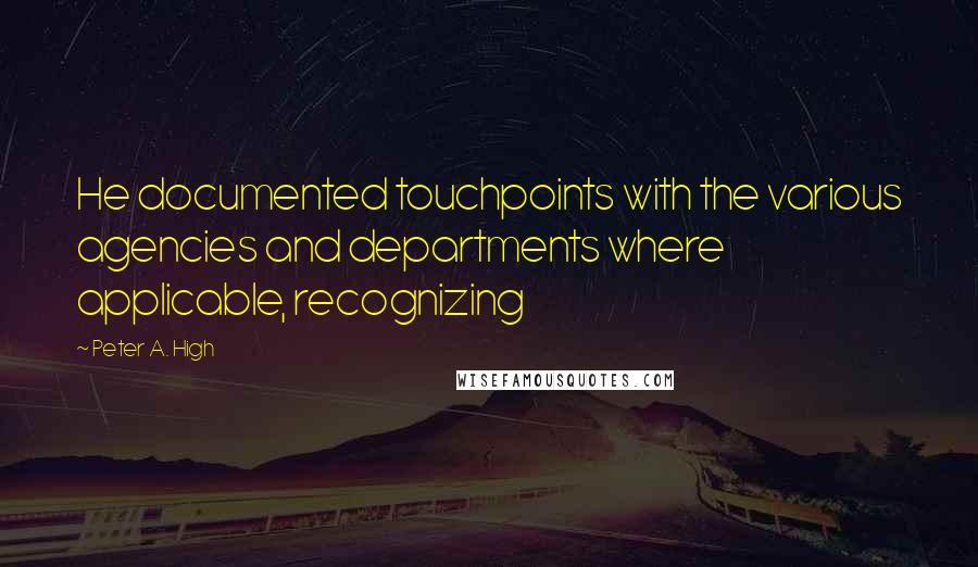 Peter A. High Quotes: He documented touchpoints with the various agencies and departments where applicable, recognizing