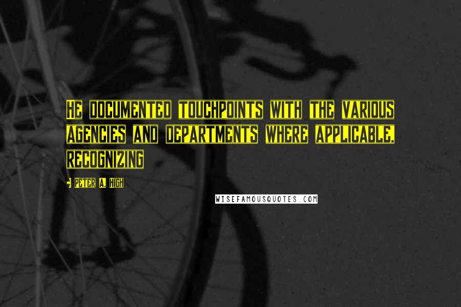 Peter A. High Quotes: He documented touchpoints with the various agencies and departments where applicable, recognizing