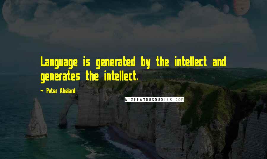 Peter Abelard Quotes: Language is generated by the intellect and generates the intellect.