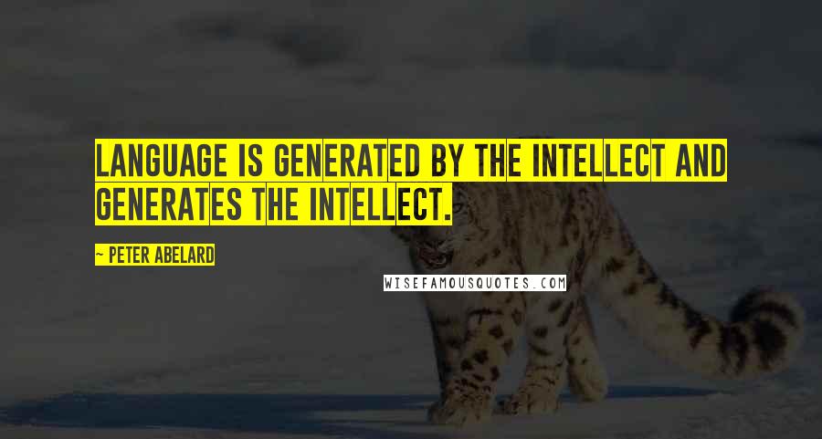 Peter Abelard Quotes: Language is generated by the intellect and generates the intellect.