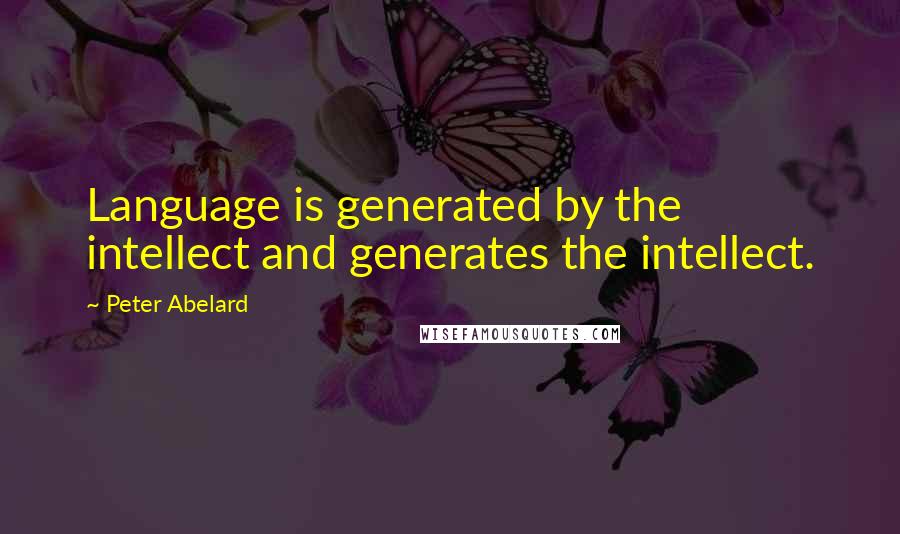 Peter Abelard Quotes: Language is generated by the intellect and generates the intellect.