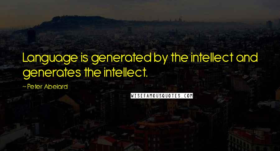 Peter Abelard Quotes: Language is generated by the intellect and generates the intellect.