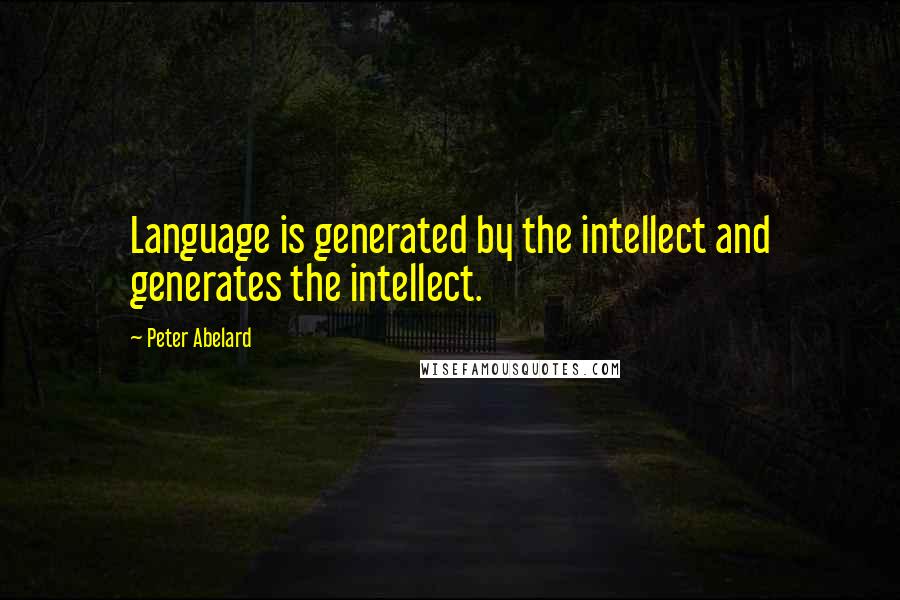 Peter Abelard Quotes: Language is generated by the intellect and generates the intellect.