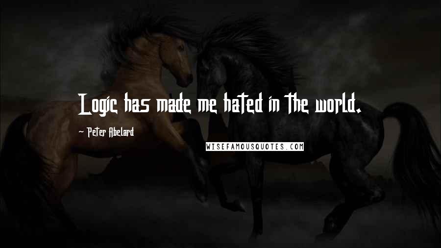 Peter Abelard Quotes: Logic has made me hated in the world.