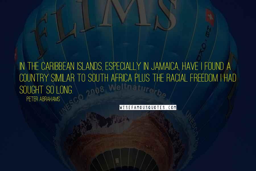 Peter Abrahams Quotes: In the Caribbean islands, especially in Jamaica, have I found a country similar to South Africa plus the racial freedom I had sought so long.
