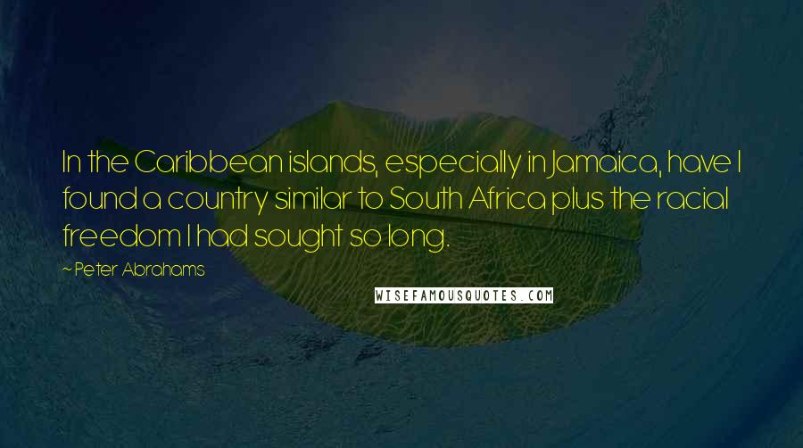Peter Abrahams Quotes: In the Caribbean islands, especially in Jamaica, have I found a country similar to South Africa plus the racial freedom I had sought so long.