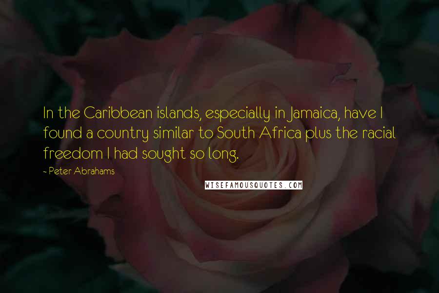 Peter Abrahams Quotes: In the Caribbean islands, especially in Jamaica, have I found a country similar to South Africa plus the racial freedom I had sought so long.