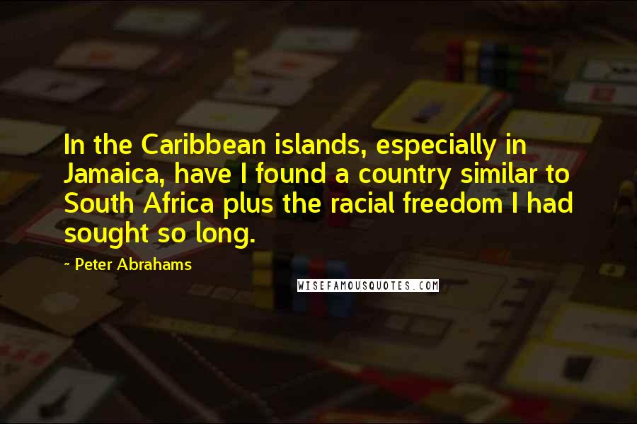 Peter Abrahams Quotes: In the Caribbean islands, especially in Jamaica, have I found a country similar to South Africa plus the racial freedom I had sought so long.