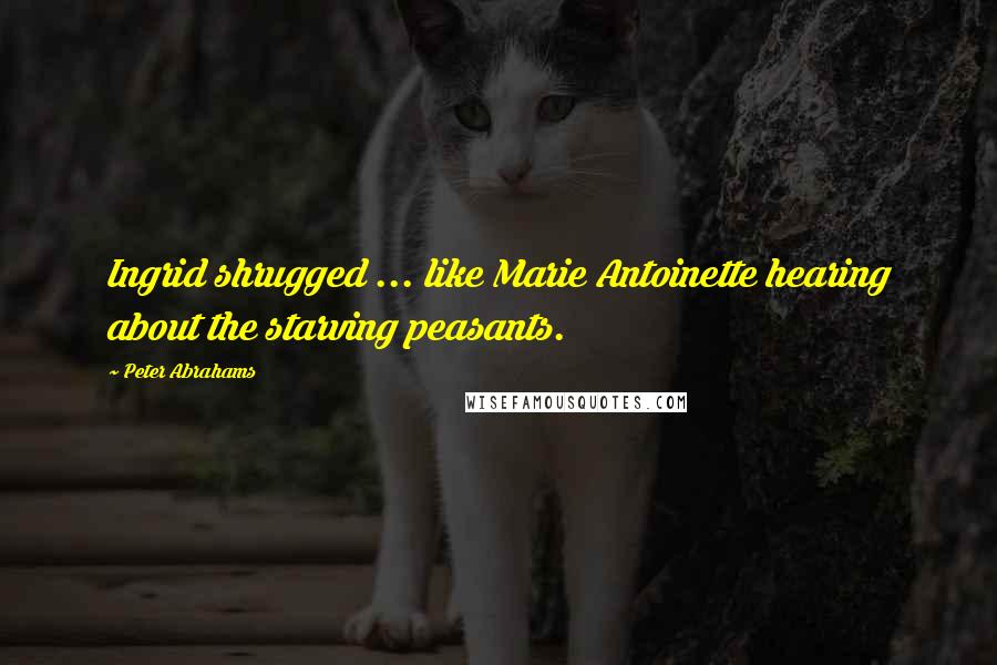 Peter Abrahams Quotes: Ingrid shrugged ... like Marie Antoinette hearing about the starving peasants.