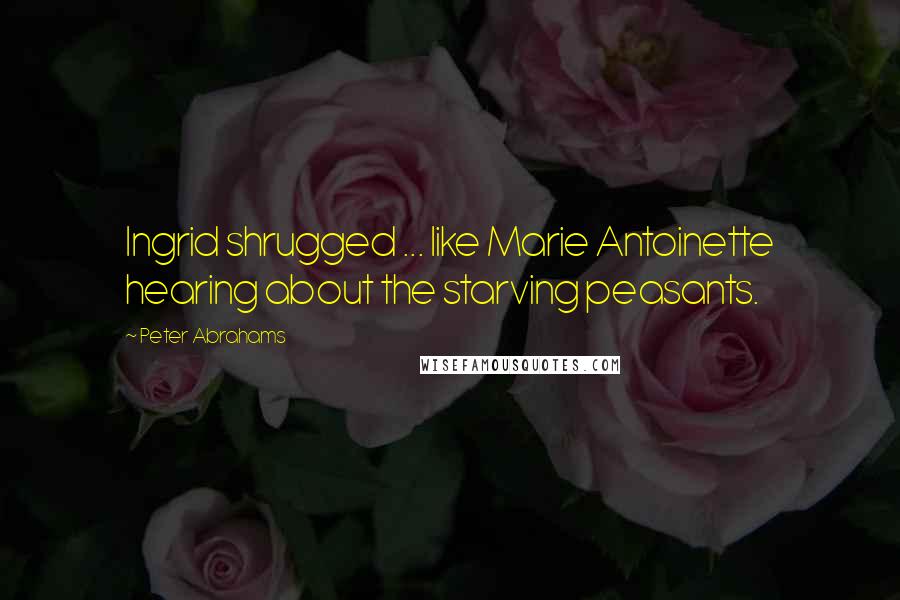 Peter Abrahams Quotes: Ingrid shrugged ... like Marie Antoinette hearing about the starving peasants.
