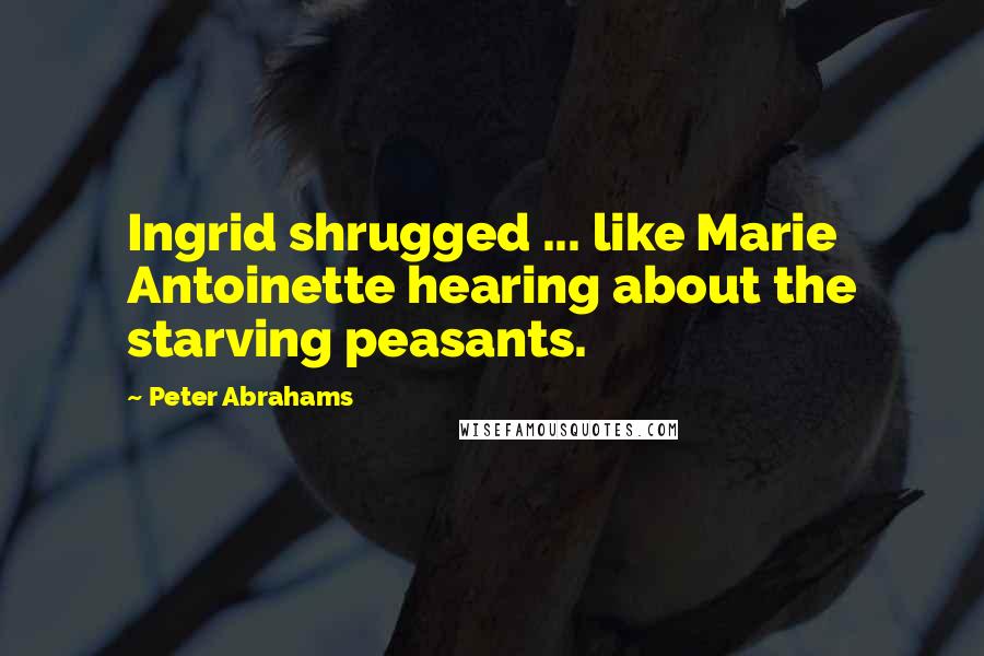 Peter Abrahams Quotes: Ingrid shrugged ... like Marie Antoinette hearing about the starving peasants.