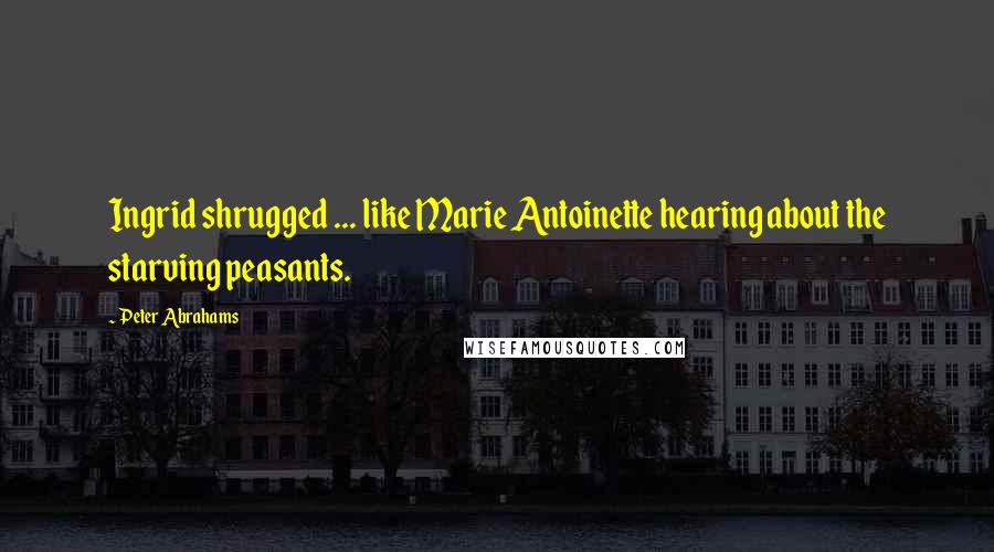 Peter Abrahams Quotes: Ingrid shrugged ... like Marie Antoinette hearing about the starving peasants.