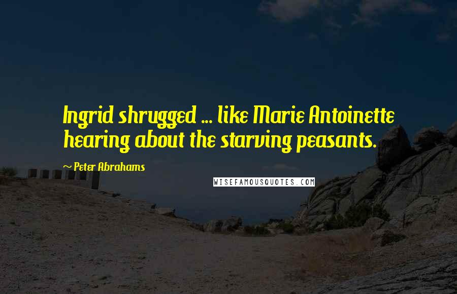 Peter Abrahams Quotes: Ingrid shrugged ... like Marie Antoinette hearing about the starving peasants.