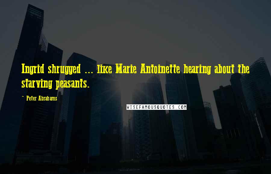 Peter Abrahams Quotes: Ingrid shrugged ... like Marie Antoinette hearing about the starving peasants.
