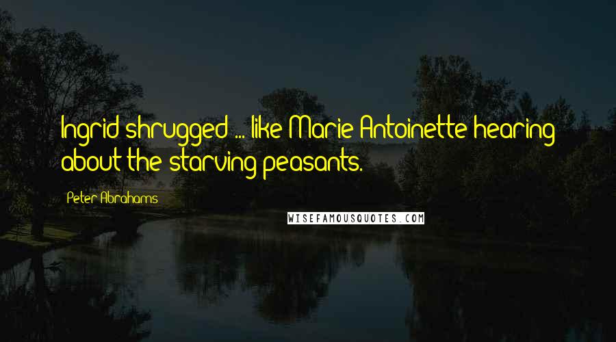Peter Abrahams Quotes: Ingrid shrugged ... like Marie Antoinette hearing about the starving peasants.