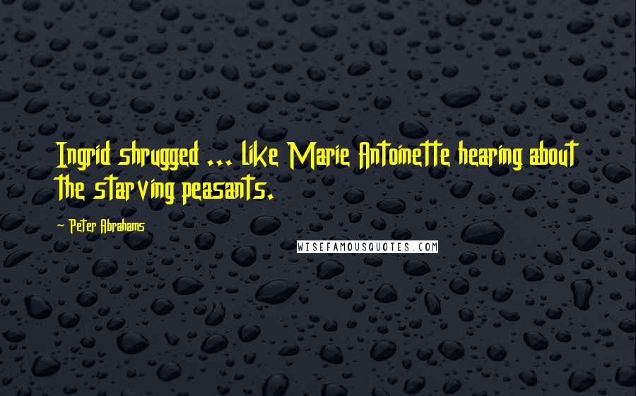 Peter Abrahams Quotes: Ingrid shrugged ... like Marie Antoinette hearing about the starving peasants.