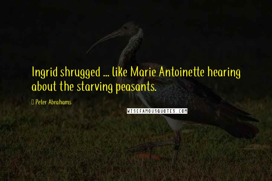 Peter Abrahams Quotes: Ingrid shrugged ... like Marie Antoinette hearing about the starving peasants.