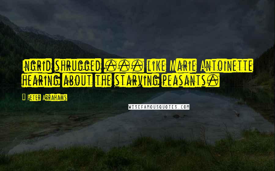 Peter Abrahams Quotes: Ingrid shrugged ... like Marie Antoinette hearing about the starving peasants.