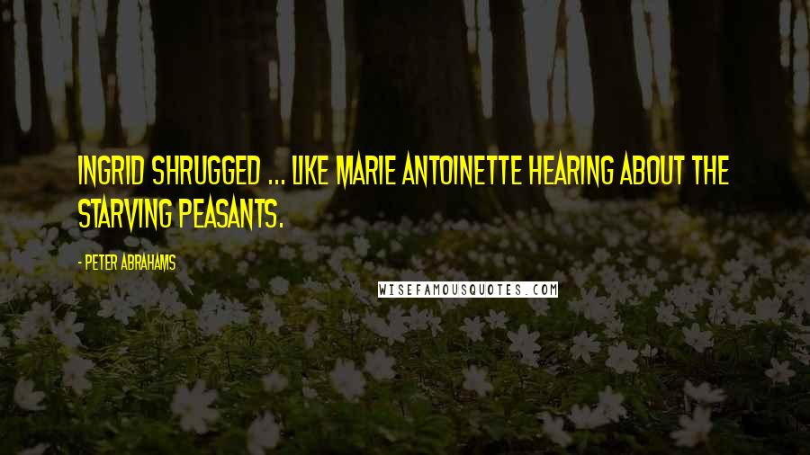 Peter Abrahams Quotes: Ingrid shrugged ... like Marie Antoinette hearing about the starving peasants.