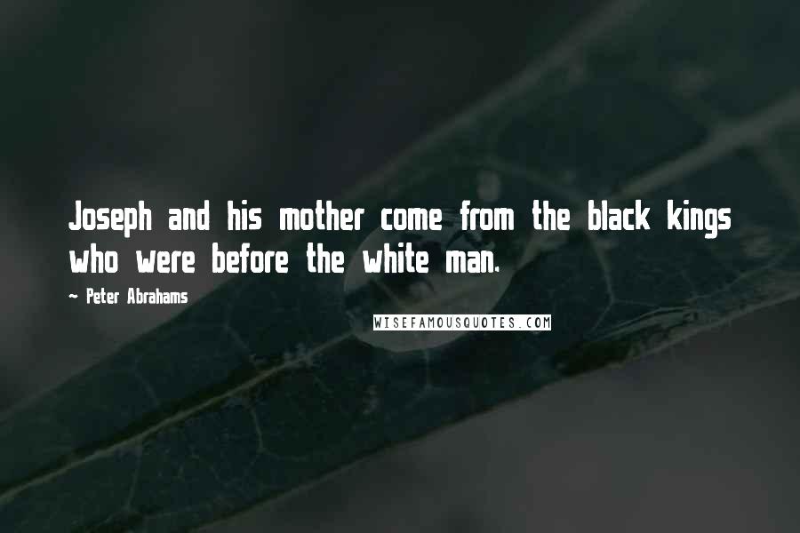 Peter Abrahams Quotes: Joseph and his mother come from the black kings who were before the white man.
